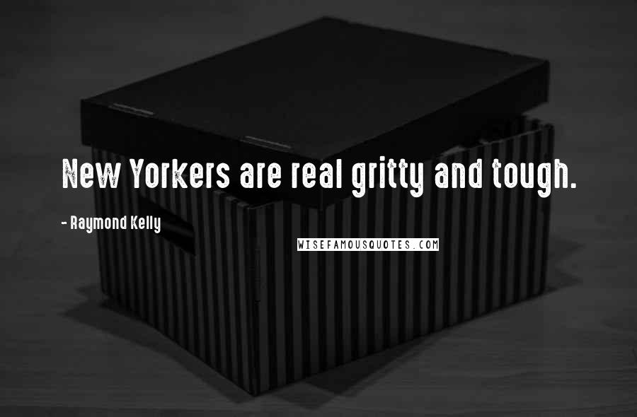 Raymond Kelly Quotes: New Yorkers are real gritty and tough.
