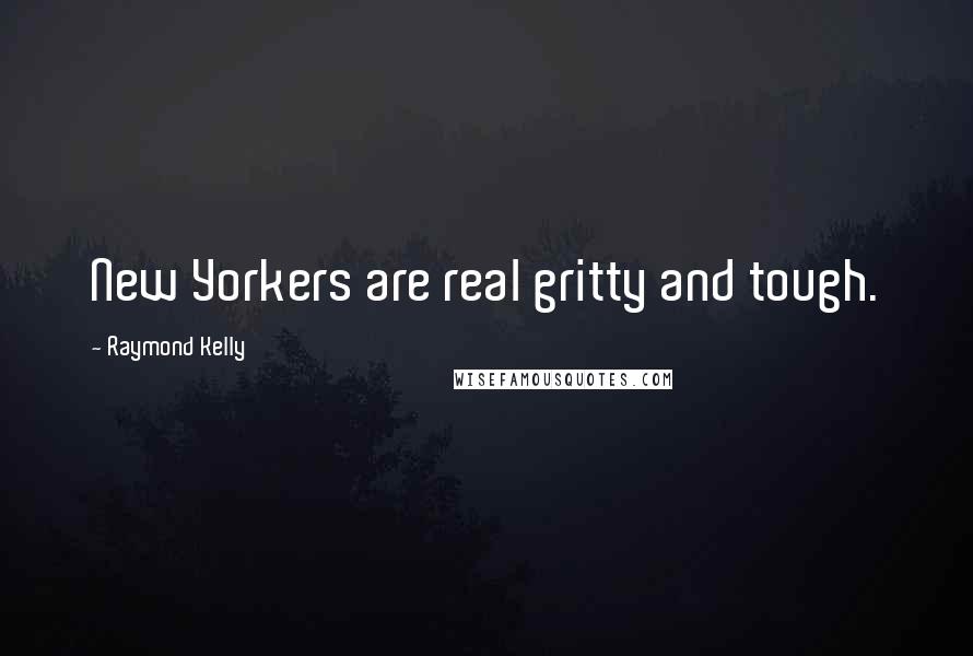 Raymond Kelly Quotes: New Yorkers are real gritty and tough.