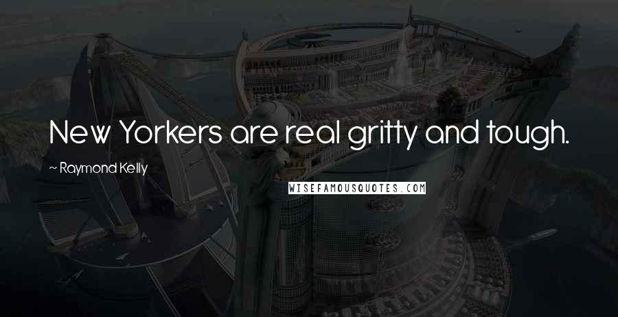 Raymond Kelly Quotes: New Yorkers are real gritty and tough.