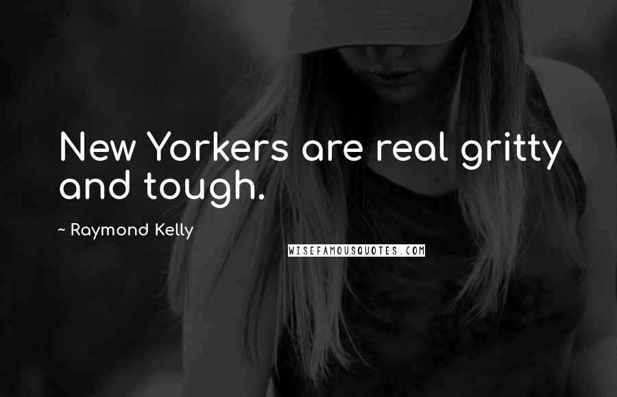 Raymond Kelly Quotes: New Yorkers are real gritty and tough.