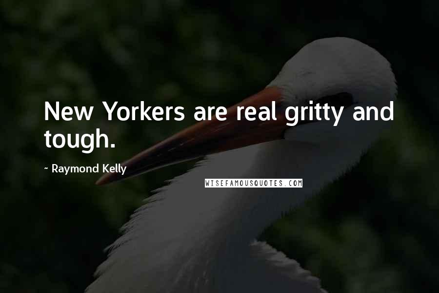 Raymond Kelly Quotes: New Yorkers are real gritty and tough.