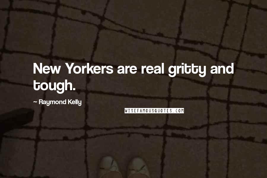 Raymond Kelly Quotes: New Yorkers are real gritty and tough.