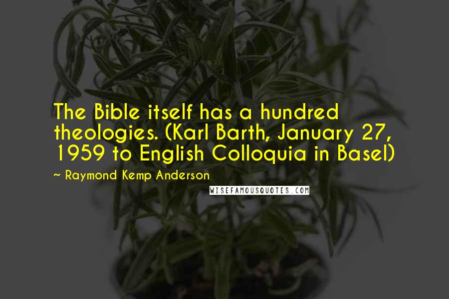 Raymond Kemp Anderson Quotes: The Bible itself has a hundred theologies. (Karl Barth, January 27, 1959 to English Colloquia in Basel)