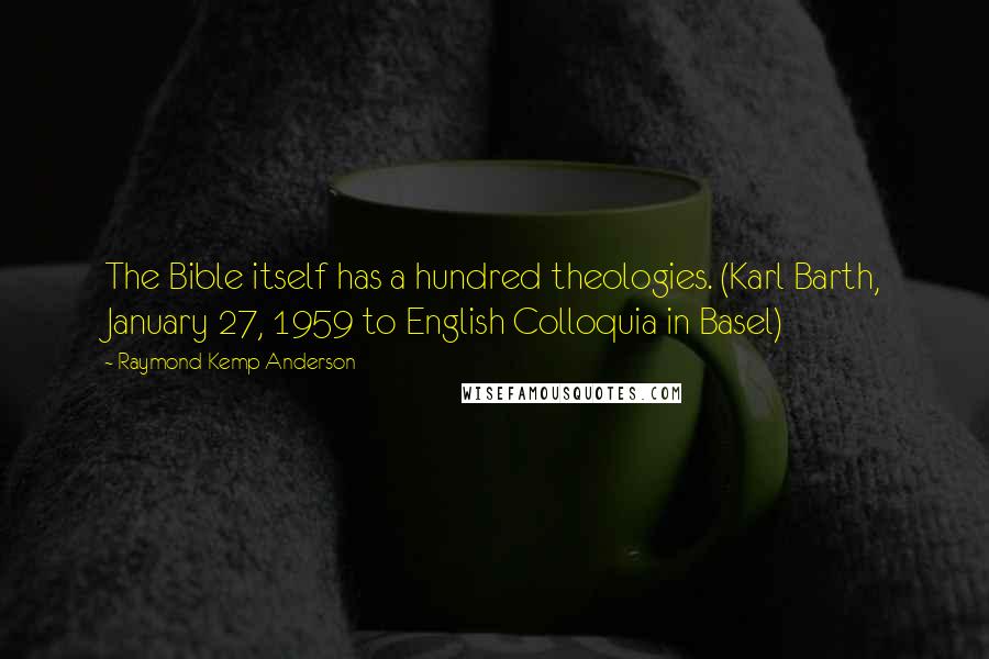 Raymond Kemp Anderson Quotes: The Bible itself has a hundred theologies. (Karl Barth, January 27, 1959 to English Colloquia in Basel)