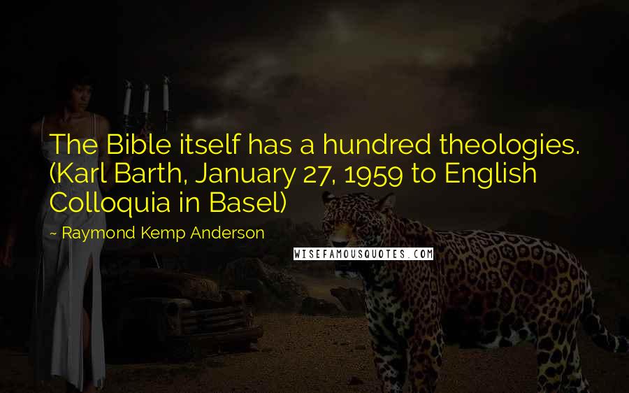 Raymond Kemp Anderson Quotes: The Bible itself has a hundred theologies. (Karl Barth, January 27, 1959 to English Colloquia in Basel)