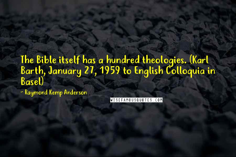 Raymond Kemp Anderson Quotes: The Bible itself has a hundred theologies. (Karl Barth, January 27, 1959 to English Colloquia in Basel)