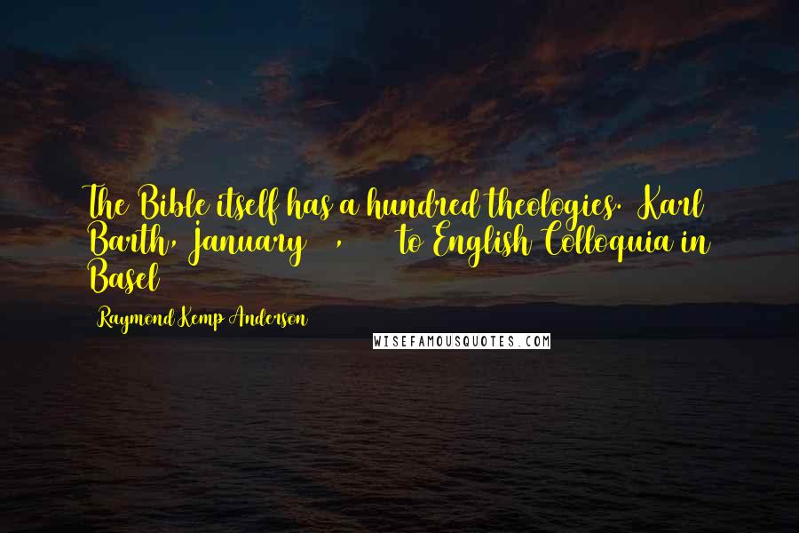 Raymond Kemp Anderson Quotes: The Bible itself has a hundred theologies. (Karl Barth, January 27, 1959 to English Colloquia in Basel)