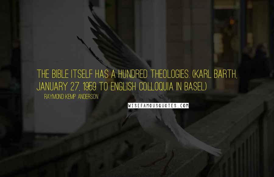 Raymond Kemp Anderson Quotes: The Bible itself has a hundred theologies. (Karl Barth, January 27, 1959 to English Colloquia in Basel)
