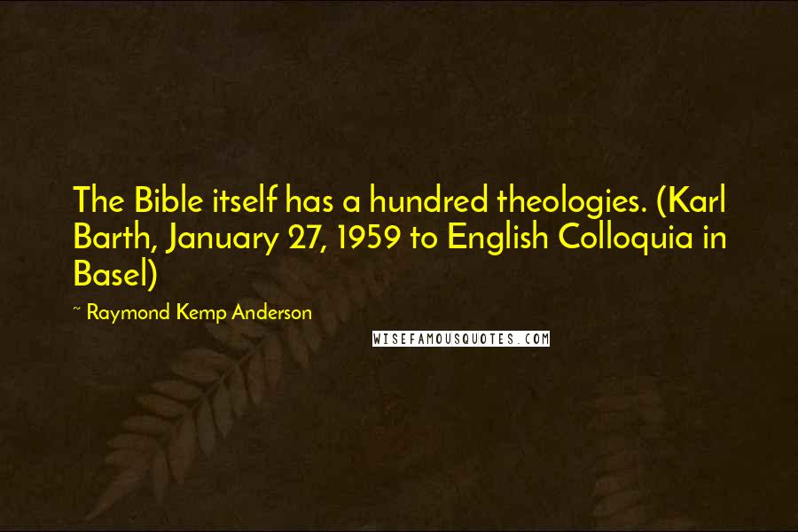 Raymond Kemp Anderson Quotes: The Bible itself has a hundred theologies. (Karl Barth, January 27, 1959 to English Colloquia in Basel)