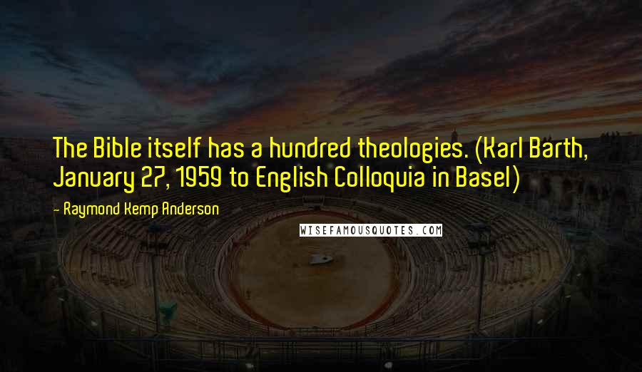Raymond Kemp Anderson Quotes: The Bible itself has a hundred theologies. (Karl Barth, January 27, 1959 to English Colloquia in Basel)