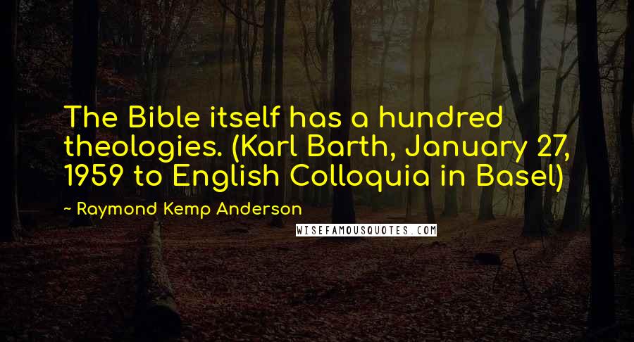 Raymond Kemp Anderson Quotes: The Bible itself has a hundred theologies. (Karl Barth, January 27, 1959 to English Colloquia in Basel)