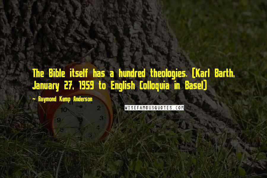 Raymond Kemp Anderson Quotes: The Bible itself has a hundred theologies. (Karl Barth, January 27, 1959 to English Colloquia in Basel)