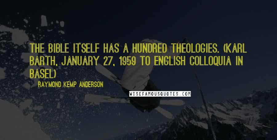 Raymond Kemp Anderson Quotes: The Bible itself has a hundred theologies. (Karl Barth, January 27, 1959 to English Colloquia in Basel)