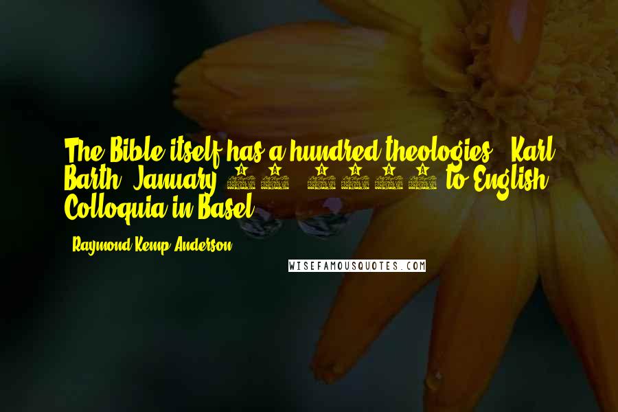 Raymond Kemp Anderson Quotes: The Bible itself has a hundred theologies. (Karl Barth, January 27, 1959 to English Colloquia in Basel)