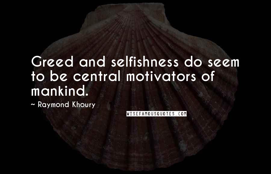 Raymond Khoury Quotes: Greed and selfishness do seem to be central motivators of mankind.