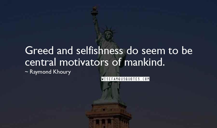 Raymond Khoury Quotes: Greed and selfishness do seem to be central motivators of mankind.