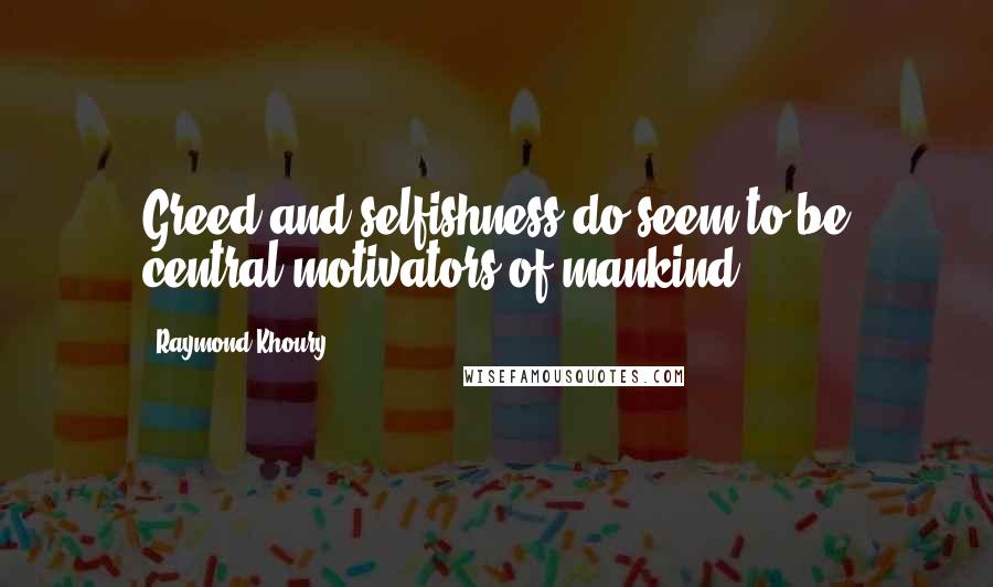 Raymond Khoury Quotes: Greed and selfishness do seem to be central motivators of mankind.