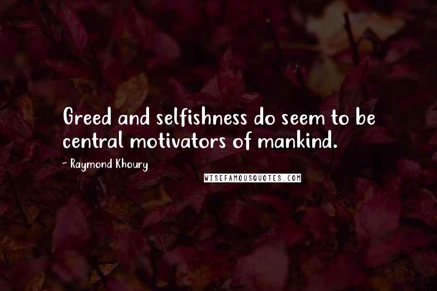 Raymond Khoury Quotes: Greed and selfishness do seem to be central motivators of mankind.