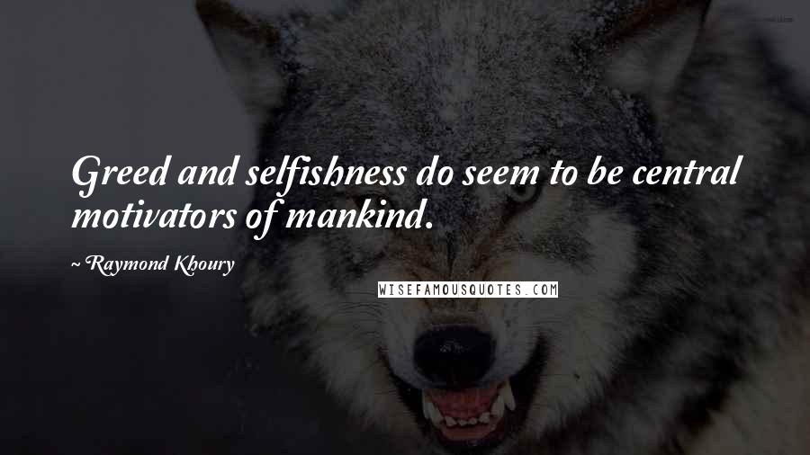 Raymond Khoury Quotes: Greed and selfishness do seem to be central motivators of mankind.