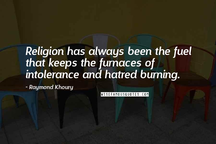 Raymond Khoury Quotes: Religion has always been the fuel that keeps the furnaces of intolerance and hatred burning.