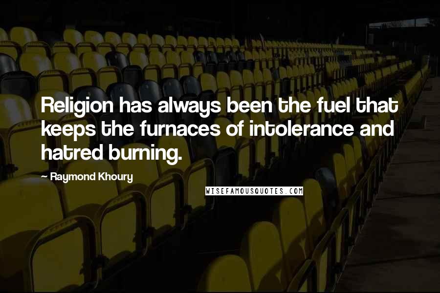 Raymond Khoury Quotes: Religion has always been the fuel that keeps the furnaces of intolerance and hatred burning.