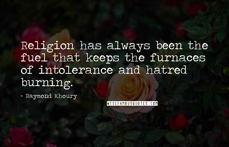 Raymond Khoury Quotes: Religion has always been the fuel that keeps the furnaces of intolerance and hatred burning.