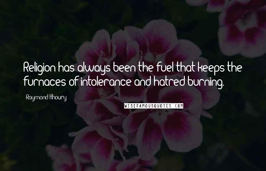 Raymond Khoury Quotes: Religion has always been the fuel that keeps the furnaces of intolerance and hatred burning.