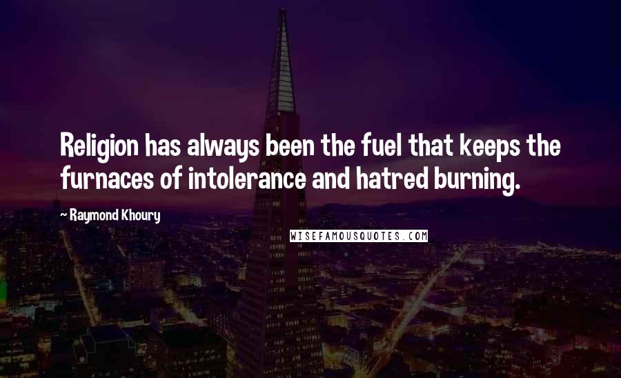 Raymond Khoury Quotes: Religion has always been the fuel that keeps the furnaces of intolerance and hatred burning.