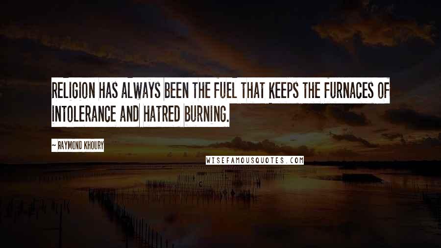 Raymond Khoury Quotes: Religion has always been the fuel that keeps the furnaces of intolerance and hatred burning.