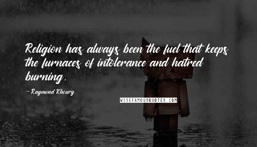 Raymond Khoury Quotes: Religion has always been the fuel that keeps the furnaces of intolerance and hatred burning.