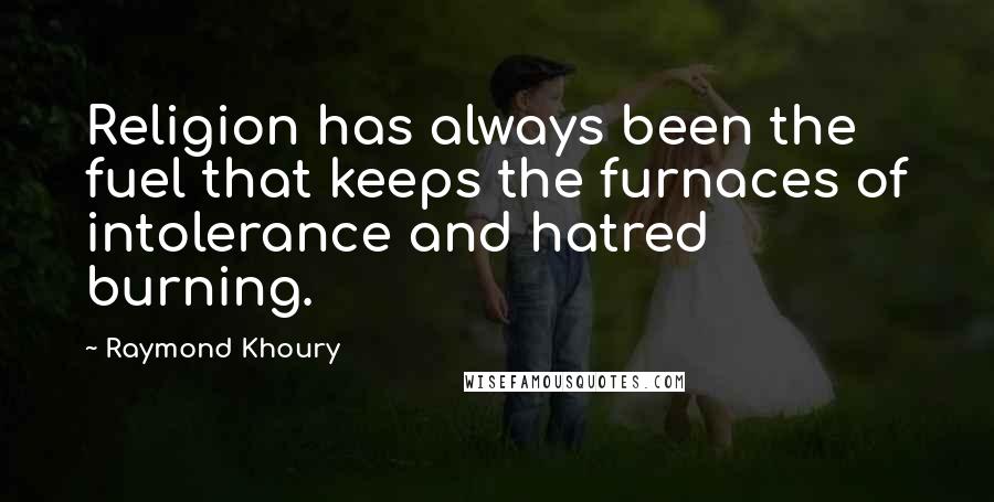 Raymond Khoury Quotes: Religion has always been the fuel that keeps the furnaces of intolerance and hatred burning.