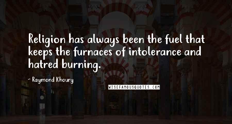 Raymond Khoury Quotes: Religion has always been the fuel that keeps the furnaces of intolerance and hatred burning.