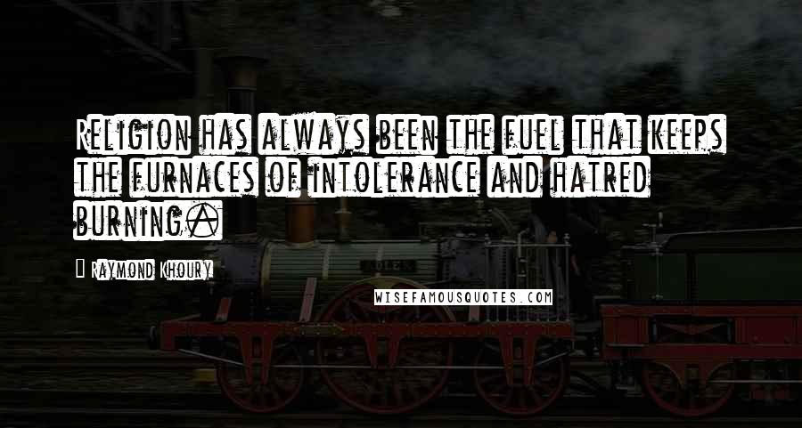 Raymond Khoury Quotes: Religion has always been the fuel that keeps the furnaces of intolerance and hatred burning.
