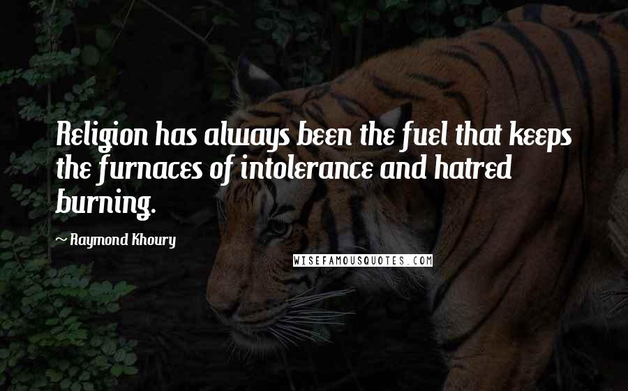 Raymond Khoury Quotes: Religion has always been the fuel that keeps the furnaces of intolerance and hatred burning.