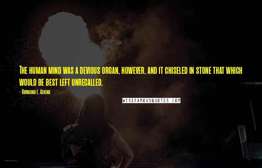 Raymond L. Atkins Quotes: The human mind was a devious organ, however, and it chiseled in stone that which would be best left unrecalled.