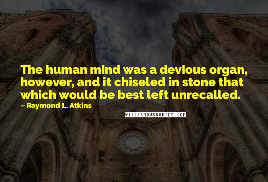 Raymond L. Atkins Quotes: The human mind was a devious organ, however, and it chiseled in stone that which would be best left unrecalled.