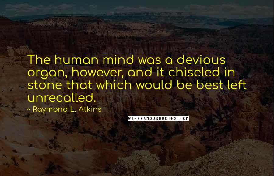 Raymond L. Atkins Quotes: The human mind was a devious organ, however, and it chiseled in stone that which would be best left unrecalled.