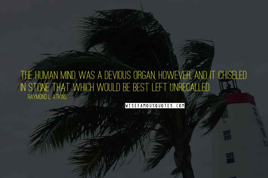 Raymond L. Atkins Quotes: The human mind was a devious organ, however, and it chiseled in stone that which would be best left unrecalled.