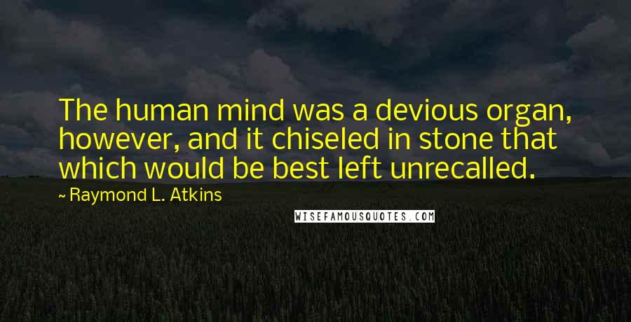 Raymond L. Atkins Quotes: The human mind was a devious organ, however, and it chiseled in stone that which would be best left unrecalled.