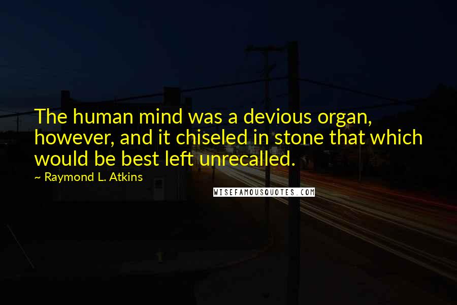 Raymond L. Atkins Quotes: The human mind was a devious organ, however, and it chiseled in stone that which would be best left unrecalled.