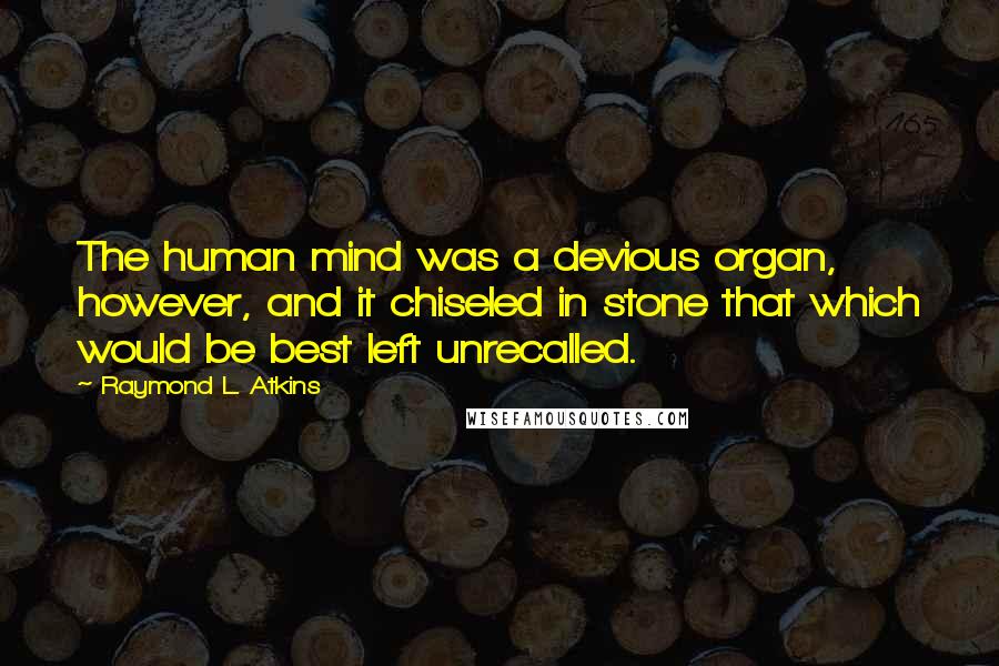 Raymond L. Atkins Quotes: The human mind was a devious organ, however, and it chiseled in stone that which would be best left unrecalled.