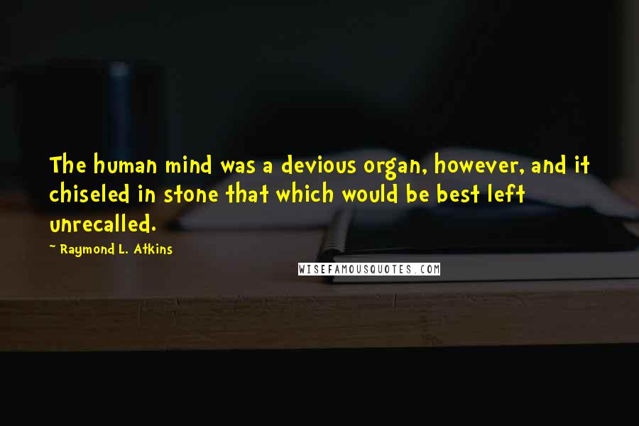 Raymond L. Atkins Quotes: The human mind was a devious organ, however, and it chiseled in stone that which would be best left unrecalled.