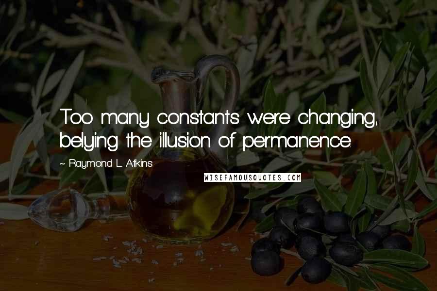 Raymond L. Atkins Quotes: Too many constants were changing, belying the illusion of permanence.