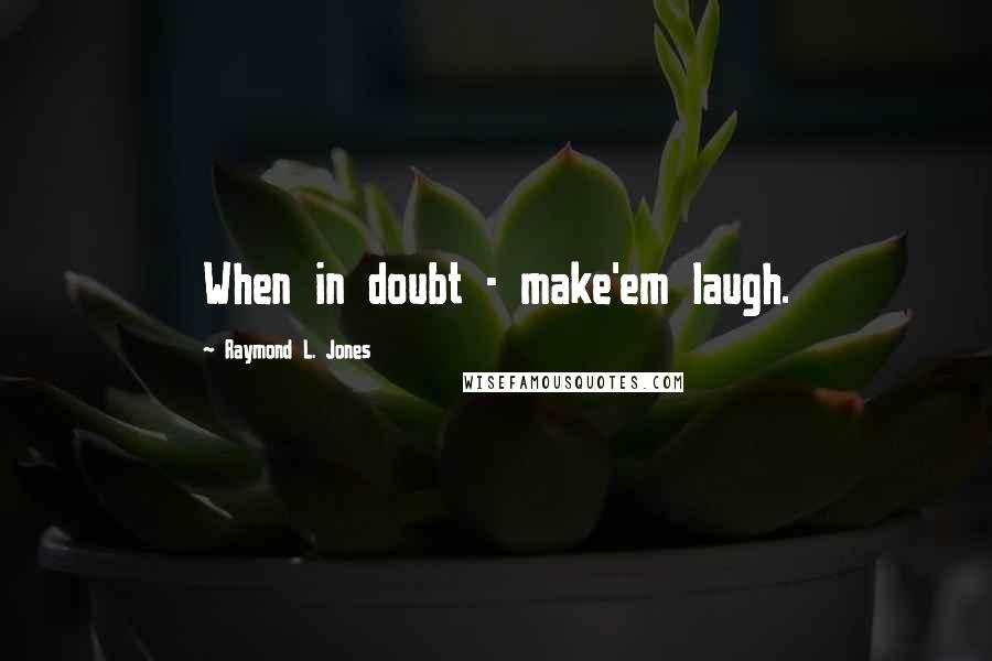 Raymond L. Jones Quotes: When in doubt - make'em laugh.