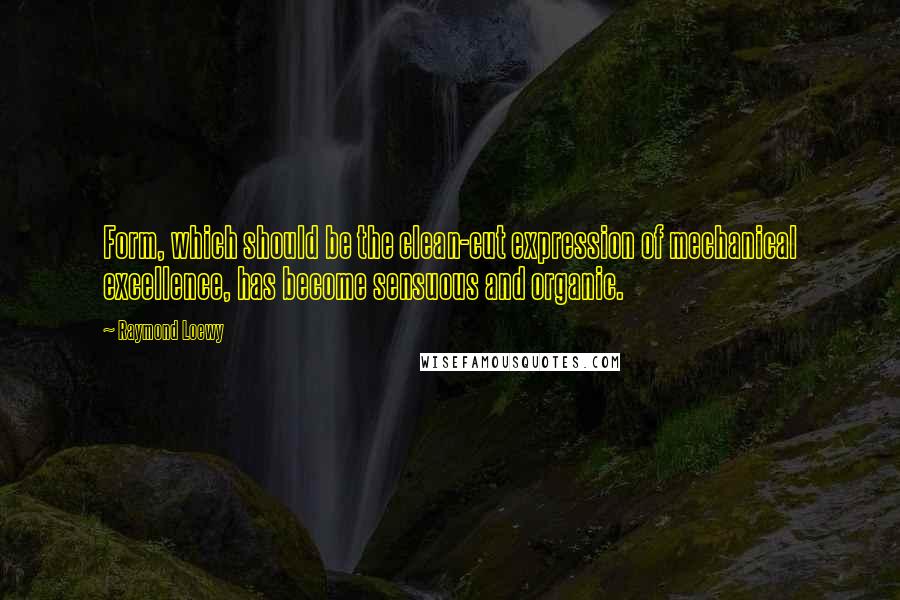 Raymond Loewy Quotes: Form, which should be the clean-cut expression of mechanical excellence, has become sensuous and organic.