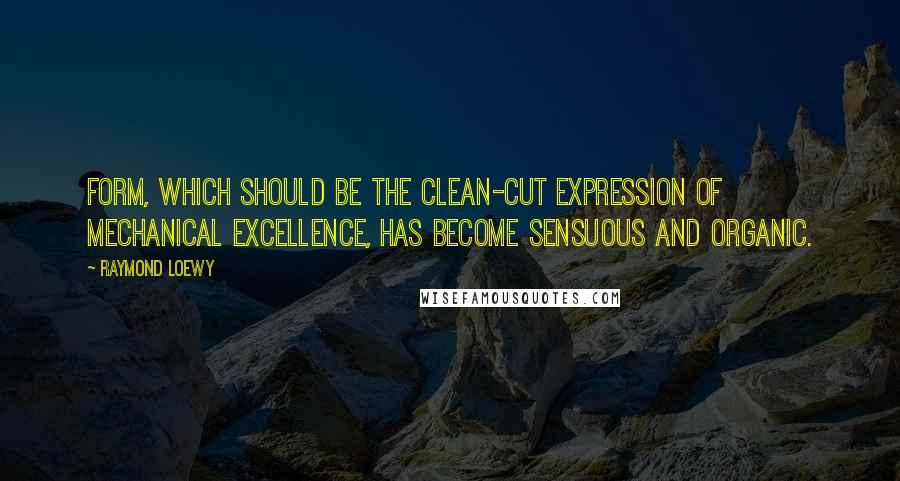 Raymond Loewy Quotes: Form, which should be the clean-cut expression of mechanical excellence, has become sensuous and organic.