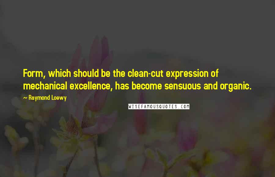 Raymond Loewy Quotes: Form, which should be the clean-cut expression of mechanical excellence, has become sensuous and organic.