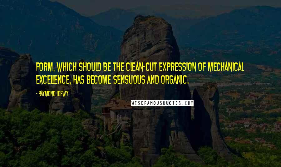 Raymond Loewy Quotes: Form, which should be the clean-cut expression of mechanical excellence, has become sensuous and organic.