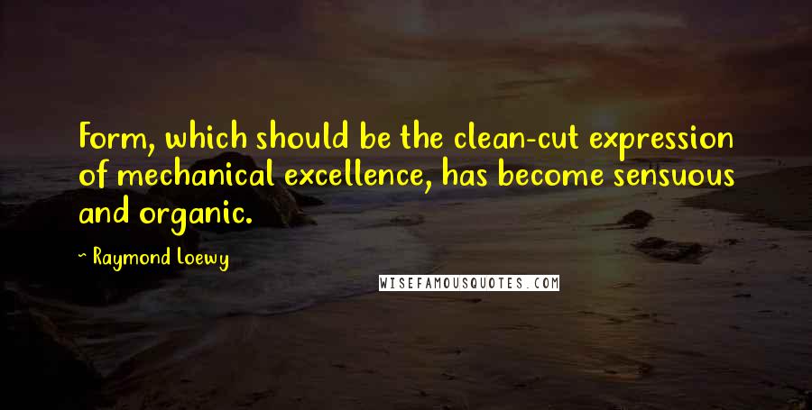 Raymond Loewy Quotes: Form, which should be the clean-cut expression of mechanical excellence, has become sensuous and organic.