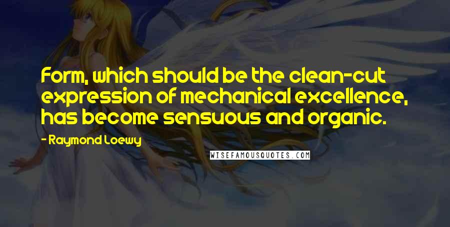 Raymond Loewy Quotes: Form, which should be the clean-cut expression of mechanical excellence, has become sensuous and organic.